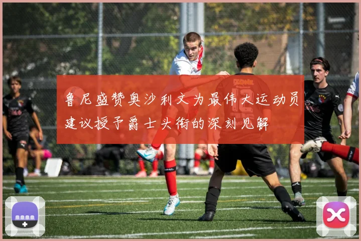 鲁尼盛赞奥沙利文为最伟大运动员建议授予爵士头衔的深刻见解