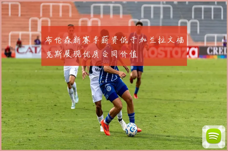 布伦森新赛季薪资低于加兰拉文福克斯展现优质合同价值