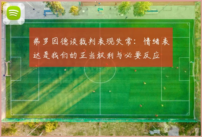 弗罗因德谈裁判表现失常：情绪表达是我们的正当权利与必要反应