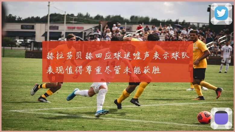 赫拉芬贝赫回应球迷嘘声表示球队表现值得尊重尽管未能获胜