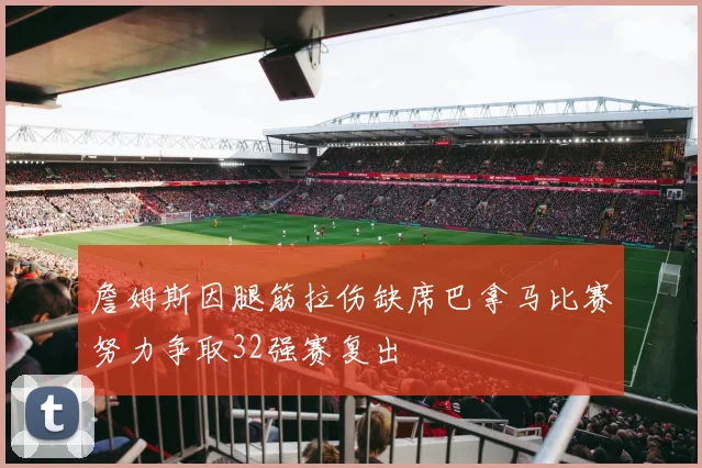 詹姆斯因腿筋拉伤缺席巴拿马比赛努力争取32强赛复出