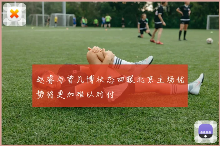 赵睿与曾凡博状态回暖北京主场优势将更加难以对付