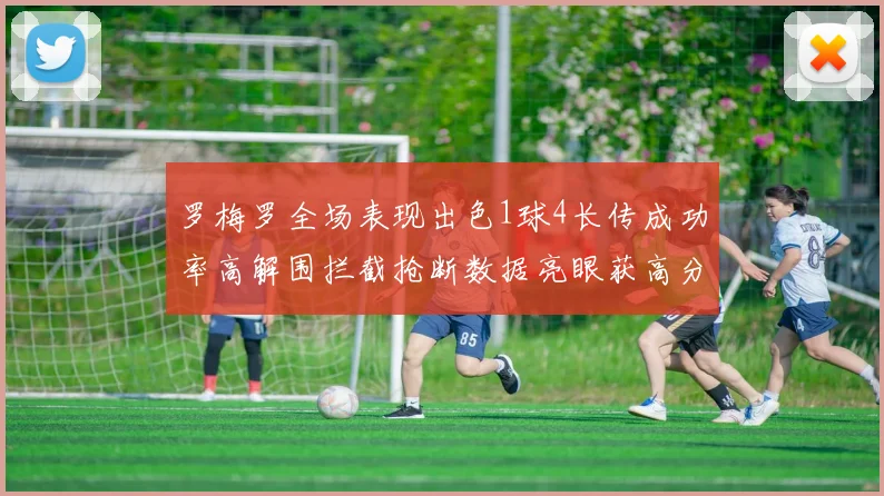 罗梅罗全场表现出色1球4长传成功率高解围拦截抢断数据亮眼获高分评价
