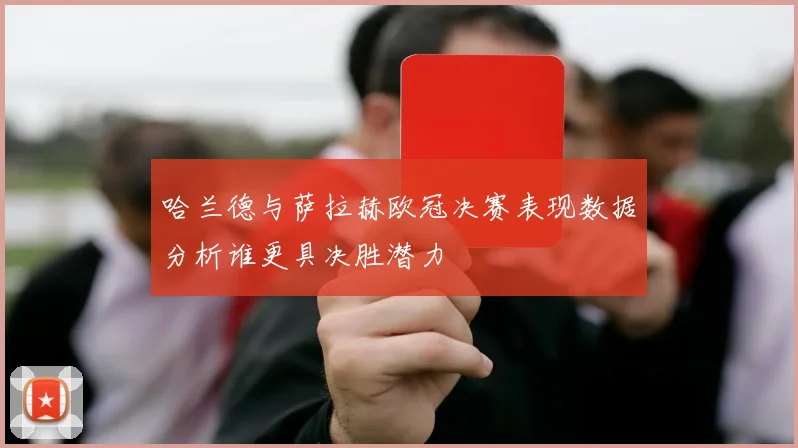 哈兰德与萨拉赫欧冠决赛表现数据分析谁更具决胜潜力
