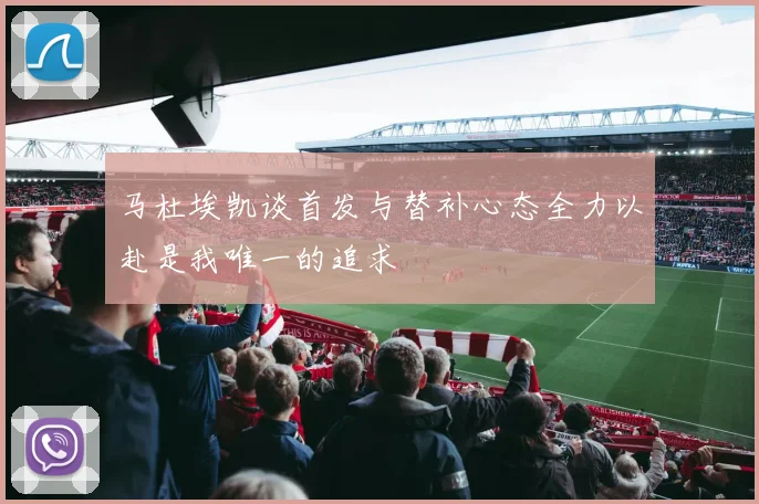 马杜埃凯谈首发与替补心态全力以赴是我唯一的追求